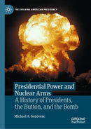 Presidential Power and Nuclear Arms : A History of Presidents, the Button, and the Bomb-9783031821141