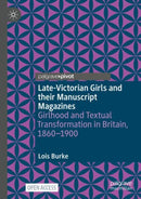 Late-Victorian Girls and their Manuscript Magazines : Girlhood and Textual Transformation in Britain, 1860-1900-9783031865237