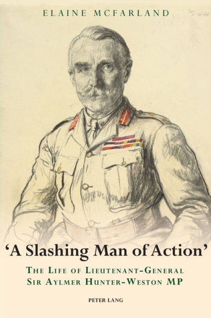 ?A Slashing Man of Action? : The Life of Lieutenant-General Sir Aylmer Hunter-Weston MP-9783034302906
