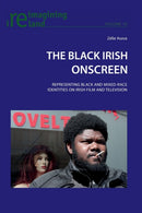 The Black Irish Onscreen : Representing Black and Mixed-Race Identities on Irish Film and Television-9783034308397