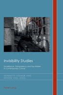 Invisibility Studies : Surveillance, Transparency and the Hidden in Contemporary Culture-9783034309851