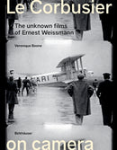 Le Corbusier on Camera : The Unknown Films of Ernest Weissmann-9783035627282