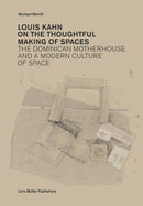 Louis Kahn: on the Thoughtful Making of Spaces – The Dominican Motherhouse and a Modern Culture of Space