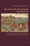 The Dutch Revolt through Spanish Eyes : Self and Other in historical and literary texts of Golden Age Spain (c. 1548-1673)-9783039111367