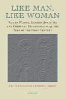 Like Man, Like Woman : Roman Women, Gender Qualities and Conjugal Relationships at the Turn of the First Century-9783039119127