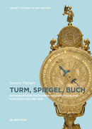 Turm, Spiegel, Buch : Astronomische Tischuhren in Suddeutschland zwischen 1450 und 1650-9783110496888