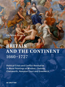 Britain and the Continent 1660-1727 : Political Crisis and Conflict Resolution in Mural Paintings at Windsor, Chelsea, Chatsworth, Hampton Court and Greenwich-9783110729610
