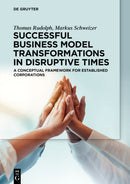 Successful Business Model Transformations in Disruptive Times : A conceptual framework for established corporations-9783110772081