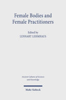 Female Bodies and Female Practitioners : Gynaecology, Women's Bodies, and Expertise in the Ancient to Medieval Mediterranean and Middle East-9783161622908