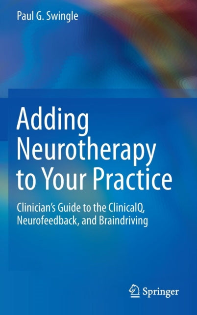 Adding Neurotherapy to Your Practice : Clinician's Guide to the ClinicalQ, Neurofeedback, and Braindriving-9783319155265