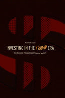 Investing in the Trump Era : How Economic Policies Impact Financial Markets-9783319760445
