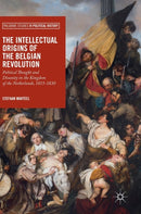 The Intellectual Origins of the Belgian Revolution : Political Thought and Disunity in the Kingdom of the Netherlands, 1815-1830-9783319894256