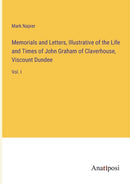 Memorials and Letters, Illustrative of the Life and Times of John Graham of Claverhouse, Viscount Dundee : Vol. I-9783382323400