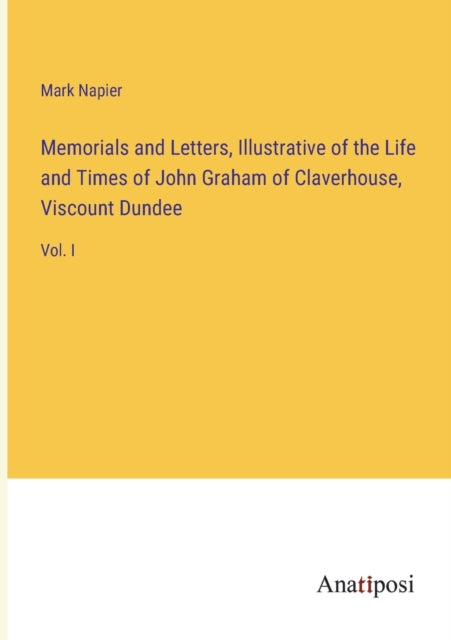 Memorials and Letters, Illustrative of the Life and Times of John Graham of Claverhouse, Viscount Dundee : Vol. I-9783382323400