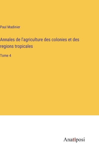 Annales de l'agriculture des colonies et des regions tropicales : Tome 4-9783382700331
