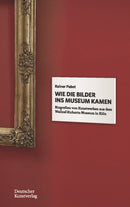 Wie die Bilder ins Museum kamen : Biografien von Kunstwerken aus dem Wallraf-Richartz-Museum in Koln-9783422984387