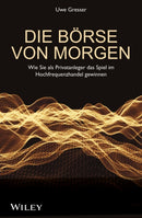 Die Borse von morgen : Wie Sie als Privatanleger das Spiel im Hochfrequenzhandel gewinnen-9783527507924