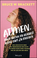 Atmen, auch wenn du glaubst keine Luft zu kriegen : Eine Geschichte uber die Uberwindung der Sucht, die Bewaltigung eines Traumas und die Heilung der Seele-9783527512188