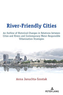 River-Friendly Cities : An Outline of Historical Changes in Relations between Cities and Rivers and Contemporary Water-Responsible Urbanization Strategies-9783631801512