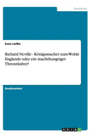 Richard Neville - Koenigsmacher zum Wohle Englands oder ein machthungriger Thronrauber?-9783656447597
