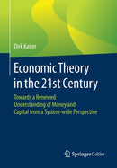 Economic Theory in the 21st Century : Towards a Renewed Understanding of Money and Capital from a System-wide Perspective-9783658306380