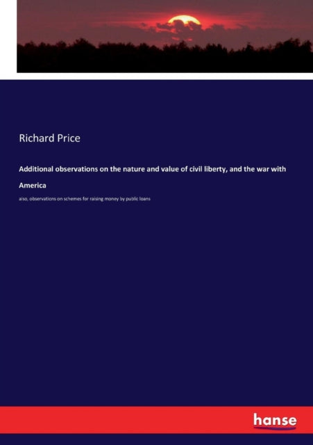 Additional observations on the nature and value of civil liberty, and the war with America : also, observations on schemes for raising money by public loans-9783744738286