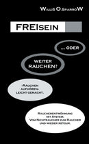 FREIsein ... oder weiterRAUCHEN? : Rauchen aufhoren - leicht gemacht. Raucherentwohnung mit System: Vom Nichtraucher zum Raucher und wieder retour.-9783750442306