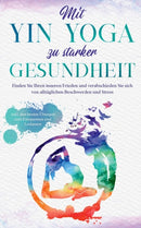 Mit Yin Yoga zu starker Gesundheit : Finden Sie Ihren inneren Frieden und verabschieden Sie sich von alltaglichen Beschwerden und Stress - inkl. den besten Ubungen zum Entspannen und Loslassen-9783751931755