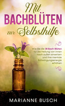 Mit Bachbluten zur Selbsthilfe : Wie Sie die 38 Bach-Bluten fur die Heilung von innen nach au?en einsetzen und Ihre mentale Schwingungsenergie erhohen-9783751952804