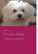 Princess Abbey : The beginning of my wonderful dog life-9783751967846