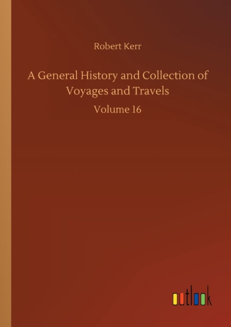 A General History and Collection of Voyages and Travels : Volume 16-9783752309522