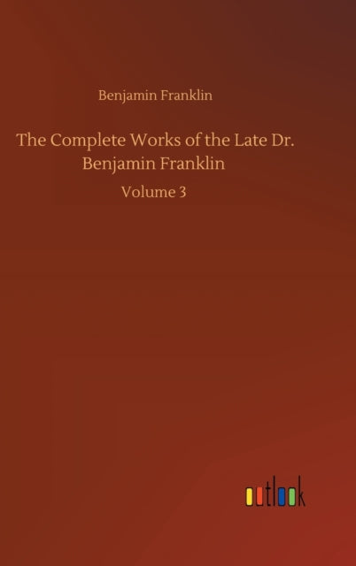 The Complete Works of the Late Dr. Benjamin Franklin : Volume 3-9783752398090