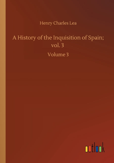 A History of the Inquisition of Spain; vol. 3 : Volume 3-9783752409536