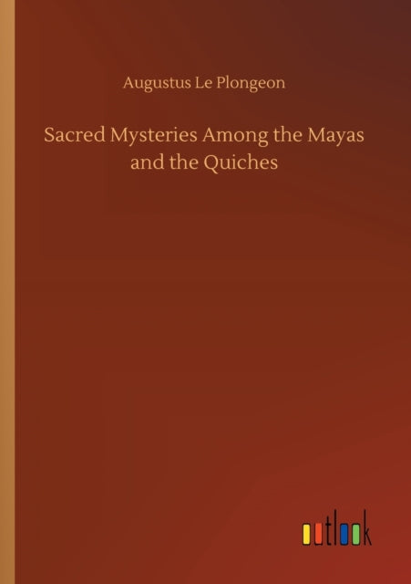 Sacred Mysteries Among the Mayas and the Quiches-9783752410938