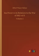 Sea Power in its Relations to the War of 1812 vol II : Volume 2-9783752412239