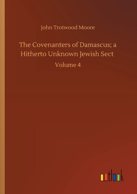 The Covenanters of Damascus; a Hitherto Unknown Jewish Sect : Volume 4-9783752413946