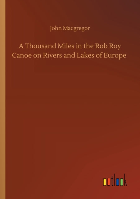 A Thousand Miles in the Rob Roy Canoe on Rivers and Lakes of Europe-9783752416510