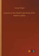Lessons in the Small Catechism of Dr. Martin Luther