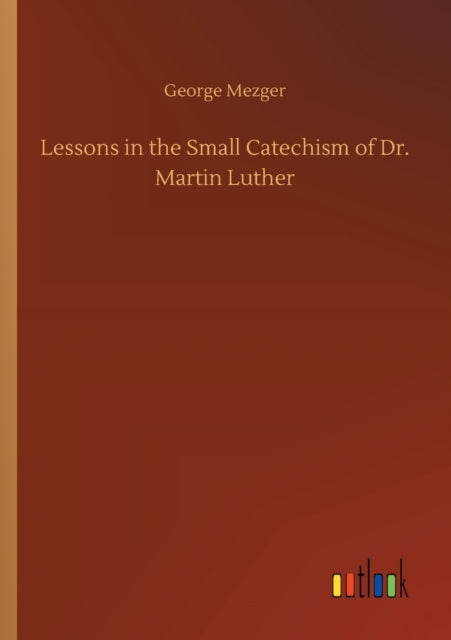 Lessons in the Small Catechism of Dr. Martin Luther-9783752420869