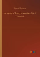 Incidents of Travel in Yucatan, Vol. I. : Volume 1-9783752425611