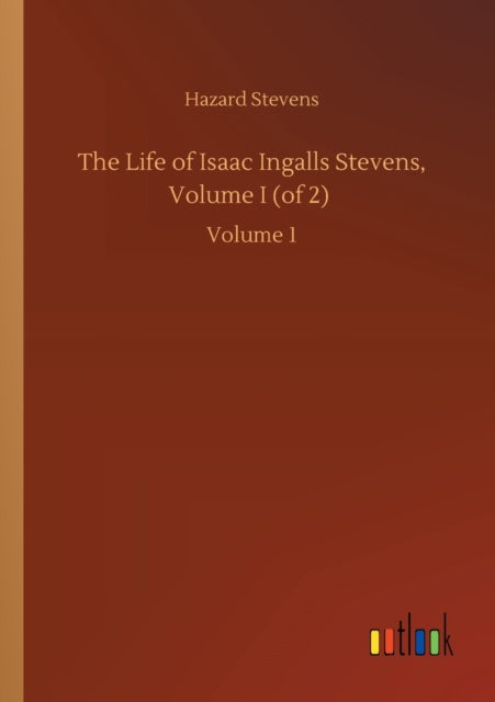 The Life of Isaac Ingalls Stevens, Volume I (of 2) : Volume 1-9783752428957