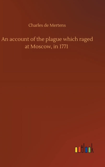 An account of the plague which raged at Moscow, in 1771-9783752443929