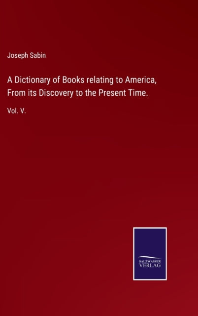 A Dictionary of Books relating to America, From its Discovery to the Present Time. : Vol. V.-9783752519938
