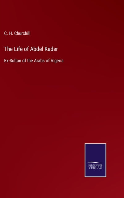 The Life of Abdel Kader : Ex-Sultan of the Arabs of Algeria-9783752533835