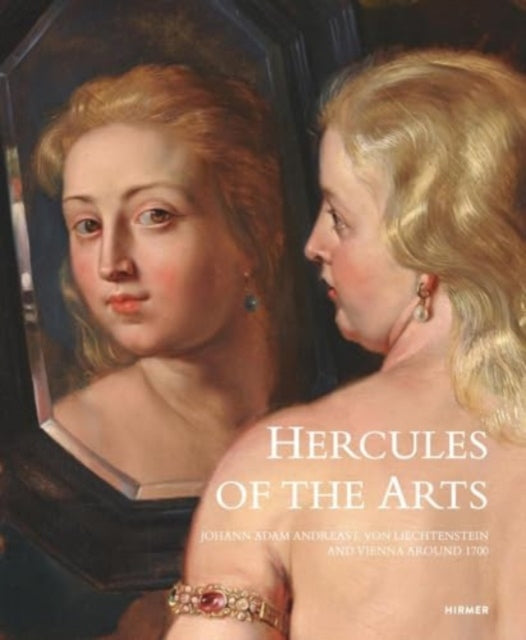 Hercules of the Arts : Johann Adam Andreas I von Liechtenstein and Vienna around 1700-9783777443638