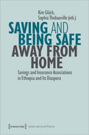 Saving and Being Safe Away from Home : Savings and Insurance Associations in Ethiopia and Its Diaspora-9783837671278