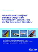 Incumbent Inertia in Light of Disruptive Change in the Airline Industry: Causal Factors and Top Management Moderators : An Empirical Case-Study-Based Analysis of the Response Behavior of Four European-9783838201535