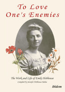 To Love One's Enemies: The work and life of Emily Hobhouse compiled from letters and writings, newspaper cuttings and official documents-9783838204413