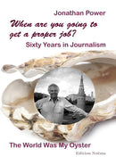 When are you going to get a proper job? Sixty Years in Journalism : The World Was My Oyster-9783838218380