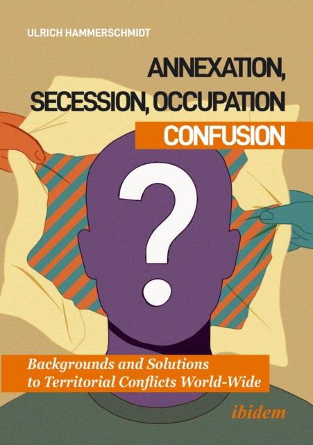 Annexation, Secession, Occupation-Confusion : Backgrounds and Solutions to Territorial Conflicts World-Wide-9783838221809